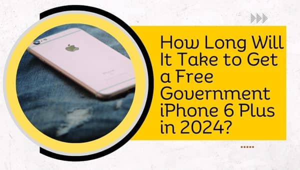 How Long Will It Take to Get a Free Government iPhone 6 Plus in 2024 (1)